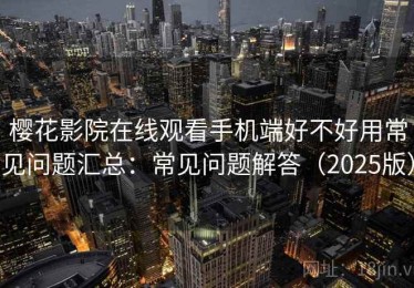 樱花影院在线观看手机端好不好用常见问题汇总：常见问题解答（2025版）