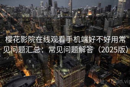 樱花影院在线观看手机端好不好用常见问题汇总：常见问题解答（2025版）