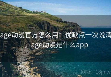 age动漫官方怎么用：优缺点一次说清，age动漫是什么app