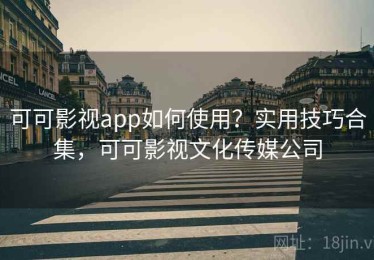 可可影视app如何使用？实用技巧合集，可可影视文化传媒公司