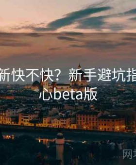 糖心更新快不快？新手避坑指南，糖心beta版