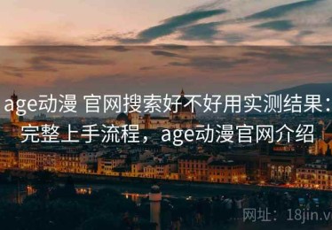 age动漫 官网搜索好不好用实测结果：完整上手流程，age动漫官网介绍