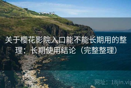 关于樱花影院入口能不能长期用的整理：长期使用结论（完整整理）