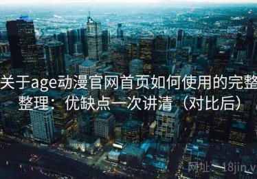 关于age动漫官网首页如何使用的完整整理：优缺点一次讲清（对比后）