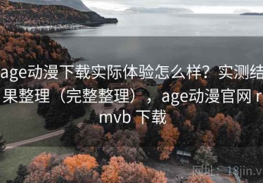 age动漫下载实际体验怎么样？实测结果整理（完整整理），age动漫官网 rmvb 下载