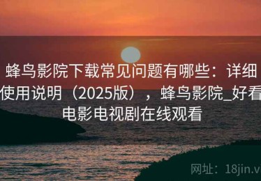 蜂鸟影院下载常见问题有哪些：详细使用说明（2025版），蜂鸟影院_好看电影电视剧在线观看
