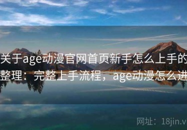 关于age动漫官网首页新手怎么上手的整理：完整上手流程，age动漫怎么进
