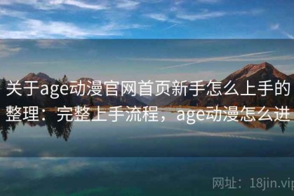 关于age动漫官网首页新手怎么上手的整理：完整上手流程，age动漫怎么进
