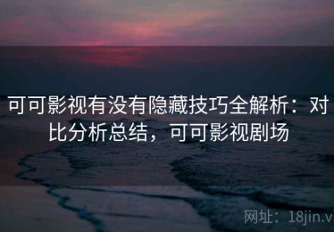 可可影视有没有隐藏技巧全解析：对比分析总结，可可影视剧场