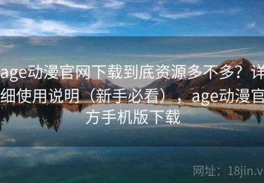 age动漫官网下载到底资源多不多？详细使用说明（新手必看），age动漫官方手机版下载