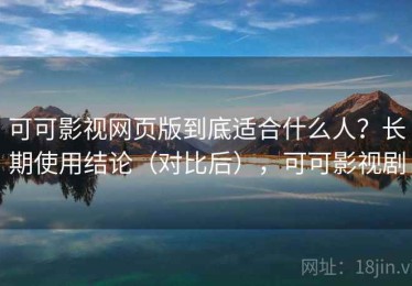 可可影视网页版到底适合什么人？长期使用结论（对比后），可可影视剧
