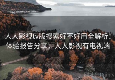 人人影视tv版搜索好不好用全解析：体验报告分享，人人影视有电视端