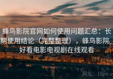 蜂鸟影院官网如何使用问题汇总：长期使用结论（完整整理），蜂鸟影院_好看电影电视剧在线观看