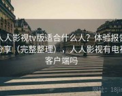 人人影视tv版适合什么人？体验报告分享（完整整理），人人影视有电视客户端吗