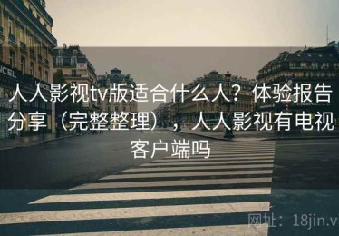 人人影视tv版适合什么人？体验报告分享（完整整理），人人影视有电视客户端吗