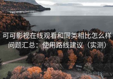 可可影视在线观看和同类相比怎么样问题汇总：使用路线建议（实测）