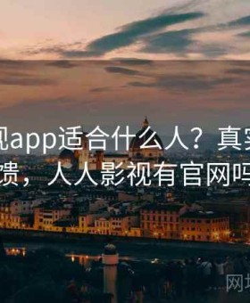 人人影视app适合什么人？真实用户反馈，人人影视有官网吗