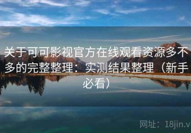 关于可可影视官方在线观看资源多不多的完整整理：实测结果整理（新手必看）