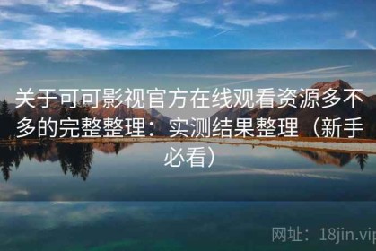 关于可可影视官方在线观看资源多不多的完整整理：实测结果整理（新手必看）