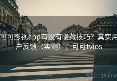 可可影视app有没有隐藏技巧？真实用户反馈（实测），可可tvios