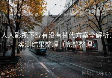 人人影视下载有没有替代方案全解析：实测结果整理（完整整理）