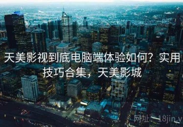 天美影视到底电脑端体验如何？实用技巧合集，天美影城