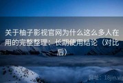 关于柚子影视官网为什么这么多人在用的完整整理：长期使用结论（对比后）