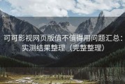 可可影视网页版值不值得用问题汇总：实测结果整理（完整整理）