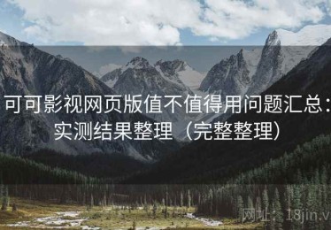 可可影视网页版值不值得用问题汇总：实测结果整理（完整整理）