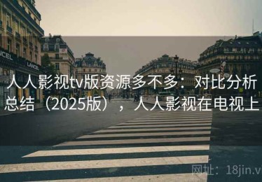 人人影视tv版资源多不多：对比分析总结（2025版），人人影视在电视上