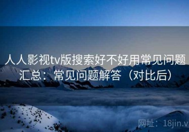 人人影视tv版搜索好不好用常见问题汇总：常见问题解答（对比后）