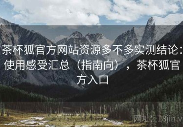 茶杯狐官方网站资源多不多实测结论：使用感受汇总（指南向），茶杯狐官方入口