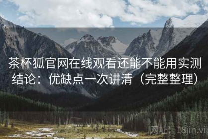 茶杯狐官网在线观看还能不能用实测结论：优缺点一次讲清（完整整理）