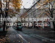 红桃视频还能不能用常见问题汇总：优缺点一次讲清（2025版）