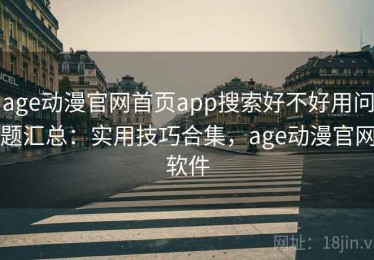 age动漫官网首页app搜索好不好用问题汇总：实用技巧合集，age动漫官网软件