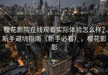 樱花影院在线观看实际体验怎么样？新手避坑指南（新手必看），樱花影影