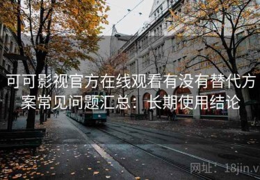 可可影视官方在线观看有没有替代方案常见问题汇总：长期使用结论