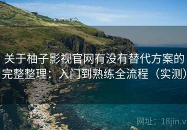关于柚子影视官网有没有替代方案的完整整理：入门到熟练全流程（实测）
