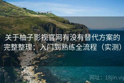 关于柚子影视官网有没有替代方案的完整整理：入门到熟练全流程（实测）