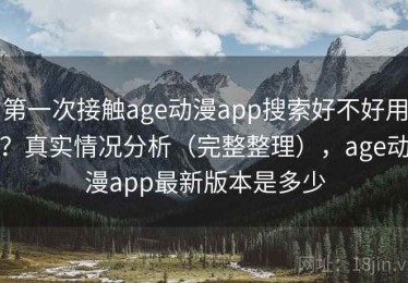 第一次接触age动漫app搜索好不好用？真实情况分析（完整整理），age动漫app最新版本是多少
