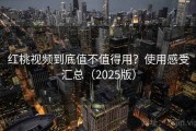 红桃视频到底值不值得用？使用感受汇总（2025版）