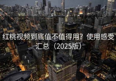 红桃视频到底值不值得用？使用感受汇总（2025版）