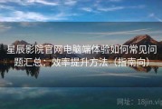 星辰影院官网电脑端体验如何常见问题汇总：效率提升方法（指南向）