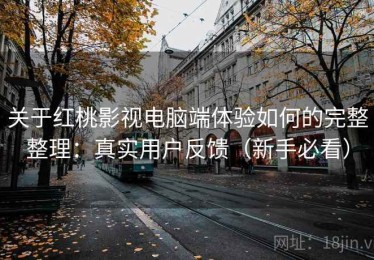 关于红桃影视电脑端体验如何的完整整理：真实用户反馈（新手必看）