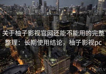 关于柚子影视官网还能不能用的完整整理：长期使用结论，柚子影视pc