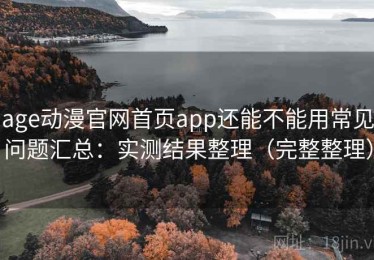 age动漫官网首页app还能不能用常见问题汇总：实测结果整理（完整整理）