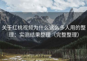 关于红桃视频为什么这么多人用的整理：实测结果整理（完整整理）