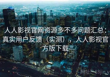 人人影视官网资源多不多问题汇总：真实用户反馈（实测），人人影视官方版下载