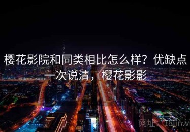 樱花影院和同类相比怎么样？优缺点一次说清，樱花影影