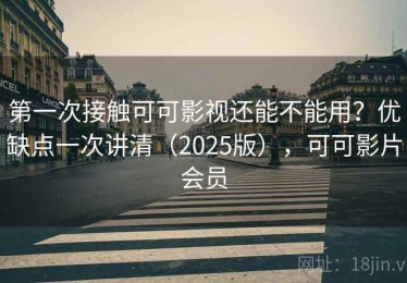 第一次接触可可影视还能不能用？优缺点一次讲清（2025版），可可影片会员